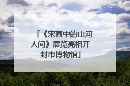《宋画中的山河人间》展览亮相开封市博物馆