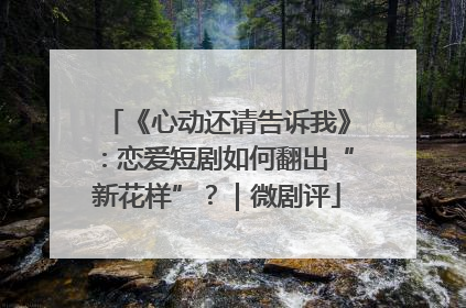 《心动还请告诉我》：恋爱短剧如何翻出“新花样”？｜微剧评