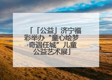 「公益」济宁福彩举办“童心绘梦·奇遇任城”儿童公益艺术展
