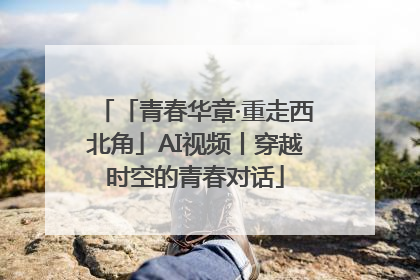「青春华章·重走西北角」AI视频丨穿越时空的青春对话