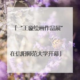 “王璇绘画作品展”在信阳师范大学开幕
