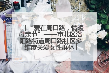 “爱在周口路，情暖母亲节”——市北区洛阳路街道周口路社区多维度关爱女性群体