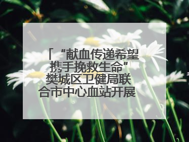 “献血传递希望 携手挽救生命” 樊城区卫健局联合市中心血站开展无偿献血科普公益活动