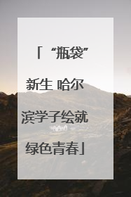“瓶袋”新生 哈尔滨学子绘就绿色青春