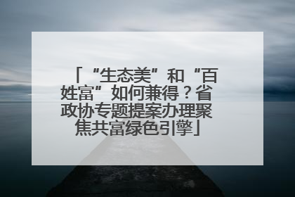 “生态美”和“百姓富”如何兼得？省政协专题提案办理聚焦共富绿色引擎
