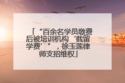 “百余名学员缴费后被培训机构‘截留学费’”，徐玉莲律师支招维权