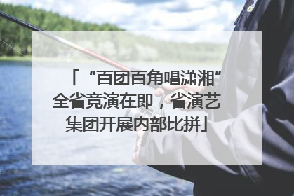 “百团百角唱潇湘”全省竞演在即，省演艺集团开展内部比拼