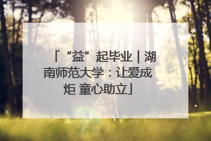 “益”起毕业｜湖南师范大学：让爱成炬 童心助立