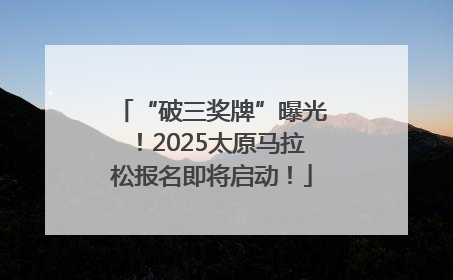 “破三奖牌”曝光！2025太原马拉松报名即将启动！