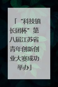 “科技镇长团杯”第八届江苏省青年创新创业大赛成功举办