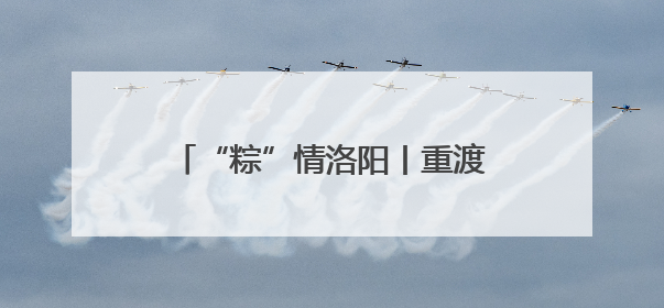 “粽”情洛阳丨重渡沟：万人免费“搂席” “粽”享非遗盛宴