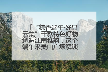 “粽香端午·好品云集”千款特色好物邂逅江南雅韵，这个端午来吴山广场解锁“浙里烟火气”