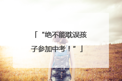 “绝不能耽误孩子参加中考！”