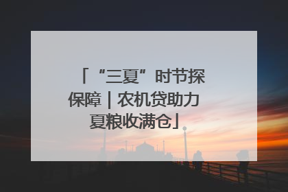 “三夏”时节探保障｜农机贷助力夏粮收满仓