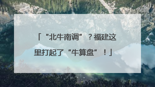 “北牛南调”？福建这里打起了“牛算盘”！