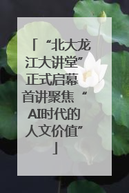 “北大龙江大讲堂”正式启幕 首讲聚焦“AI时代的人文价值”
