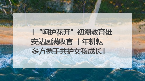 “呵护花开”初潮教育雄安站圆满收官 十年耕耘 多方携手共护女孩成长