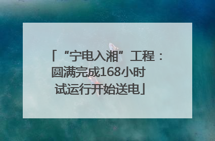 “宁电入湘”工程：圆满完成168小时 试运行开始送电