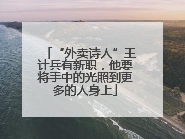 “外卖诗人”王计兵有新职，他要将手中的光照到更多的人身上