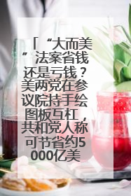 “大而美”法案省钱还是亏钱？美两党在参议院持手绘图板互杠，共和党人称可节省约5000亿美元，民主党人称将增加4.45万亿美元赤字