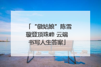 “徽姑娘”陈雪璇登顶珠峰 云端书写人生答案