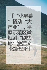“小屏幕”撬动“大产业”，平原示范区微短剧“剧集地”激活文化新经济