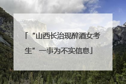 “山西长治现醉酒女考生”一事为不实信息