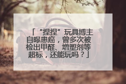 “捏捏”玩具博主自曝患癌，曾多次被检出甲醛、增塑剂等超标，还能玩吗？