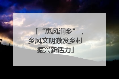 “惠风润乡”，乡风文明激发乡村振兴新活力