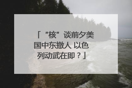 “核”谈前夕美国中东撤人 以色列动武在即？