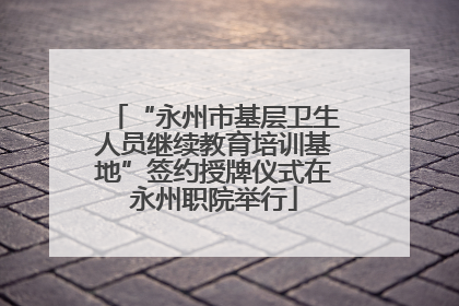 “永州市基层卫生人员继续教育培训基地”签约授牌仪式在永州职院举行