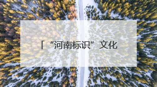 “河南标识”文化创意大赛诚邀大学生提供“金点子”