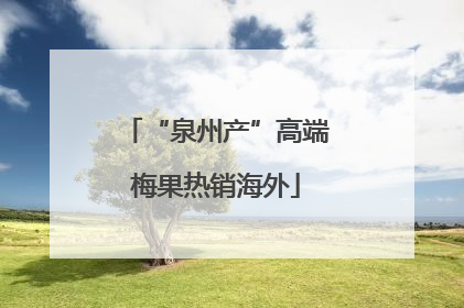 “泉州产”高端梅果热销海外