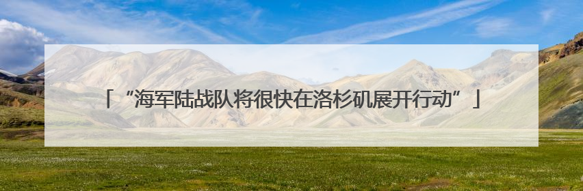 “海军陆战队将很快在洛杉矶展开行动”