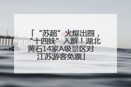 “苏超”火爆出圈，“十四妹”入群！湖北黄石14家A级景区对江苏游客免票