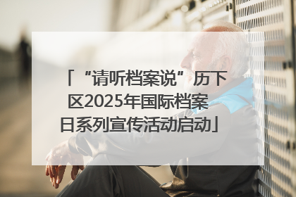 “请听档案说”历下区2025年国际档案日系列宣传活动启动