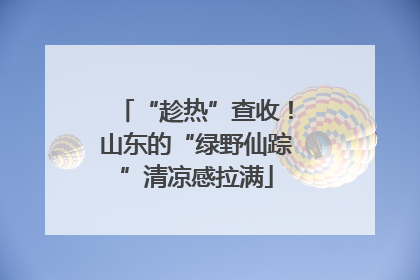 “趁热”查收！山东的“绿野仙踪”清凉感拉满