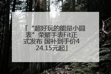 “超好玩的能量小圆表”荣耀手表Fit正式发布 国补到手价424.15元起