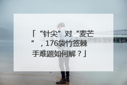 “针尖”对“麦芒”，176袋竹签棘手难题如何解？