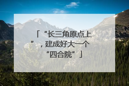 “长三角原点上”，建成好大一个“四合院”