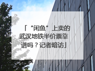 “闲鱼”上卖的武汉地铁半价票靠谱吗？记者暗访