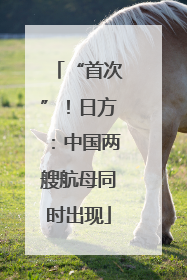 “首次”！日方：中国两艘航母同时出现
