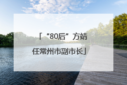 “80后”方靖任常州市副市长