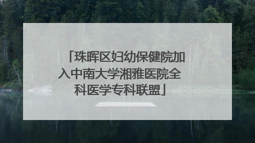 珠晖区妇幼保健院加入中南大学湘雅医院全科医学专科联盟