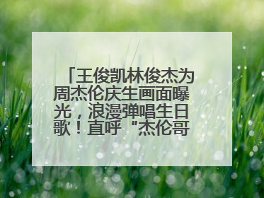 王俊凯林俊杰为周杰伦庆生画面曝光，浪漫弹唱生日歌！直呼“杰伦哥最帅”