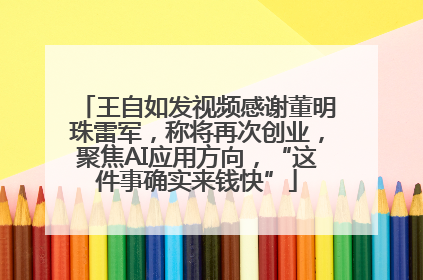 王自如发视频感谢董明珠雷军，称将再次创业，聚焦AI应用方向，“这件事确实来钱快”