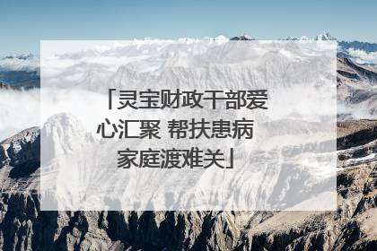 灵宝财政干部爱心汇聚 帮扶患病家庭渡难关