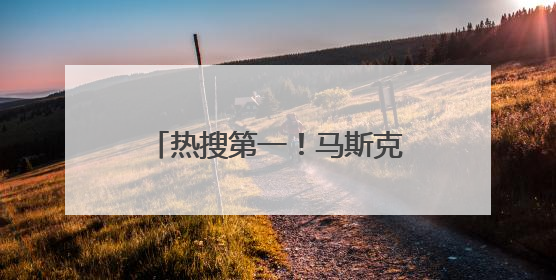 热搜第一！马斯克称特朗普的名字在爱泼斯坦文件里