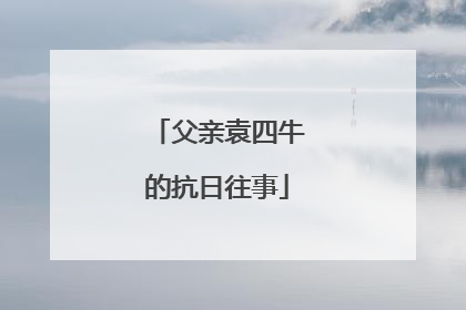 父亲袁四牛的抗日往事