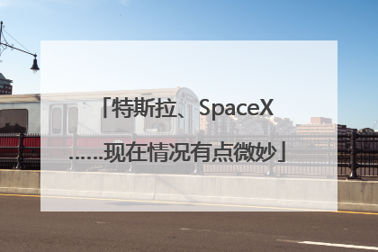 特斯拉、SpaceX……现在情况有点微妙